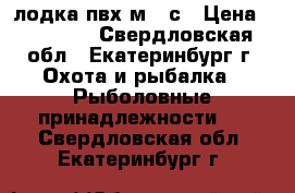 лодка пвх м310с › Цена ­ 30 000 - Свердловская обл., Екатеринбург г. Охота и рыбалка » Рыболовные принадлежности   . Свердловская обл.,Екатеринбург г.